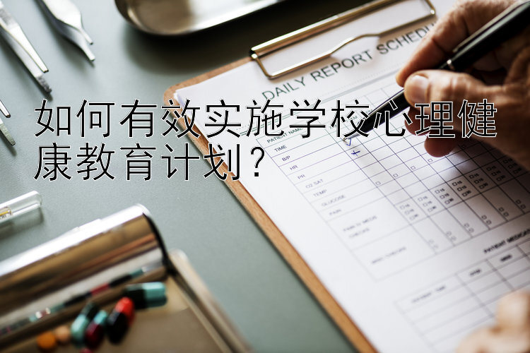 如何有效实施学校心理健康教育计划？