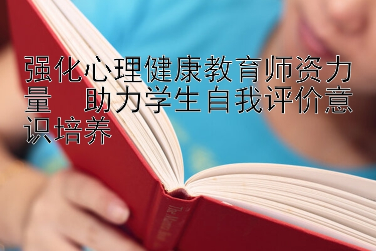 强化心理健康教育师资力量  助力学生自我评价意识培养